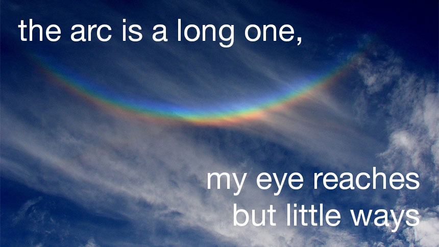 "the arc is a long one, my eye reaches but little ways" over wispy clouds with rainbow arc