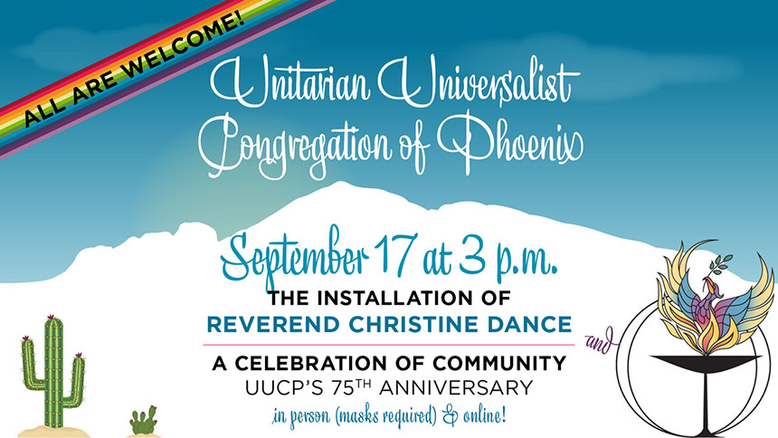 All are Welcome - Unitarian Universalist Congregation of Phoenix - September 17 at 3:00pm - the installation of Rev. Christine Dance & UUCP's 75th anniversary