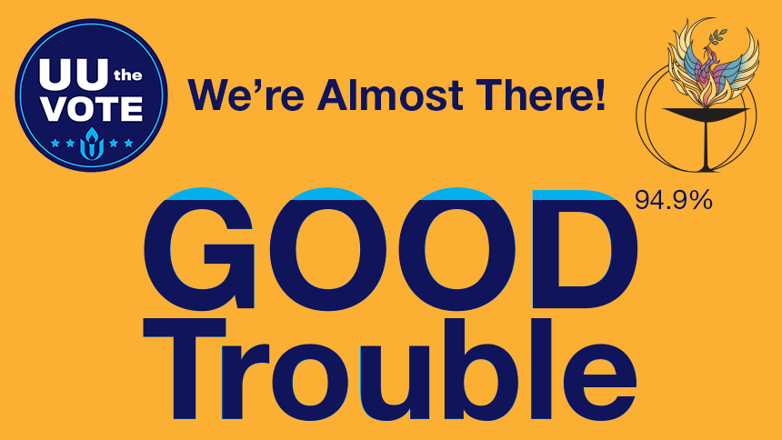 UU the Vote and UUCP logos on gold background; dark blue text: "We're Almost There!" "GOOD Trouble" "94.9%"