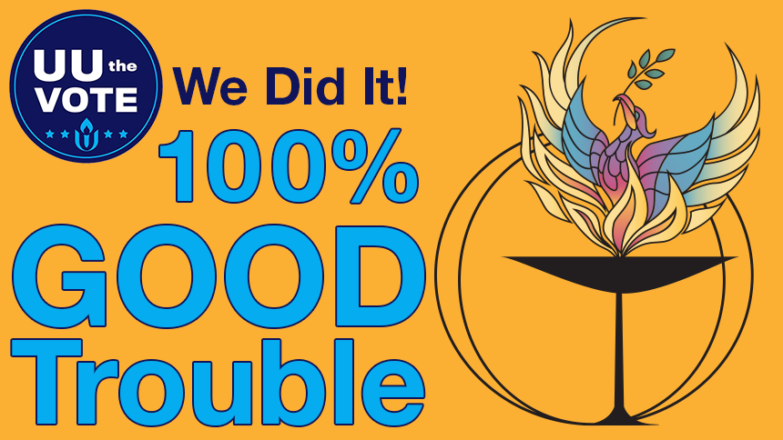 We Did It! 100% Good Trouble on gold background with UU the Vote and UUCP logos