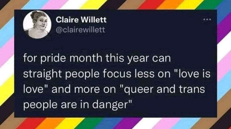 A quote from Claire Willett, regarding focusing on how trans and queer people are in danger in white text on a black background with a rainbow border.